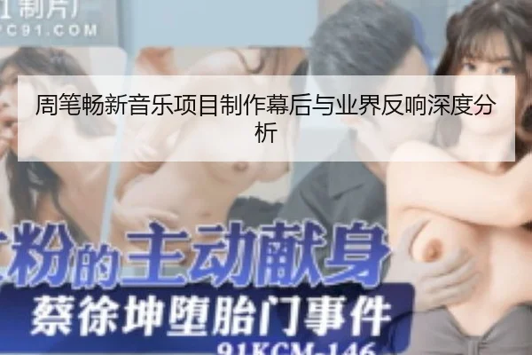 周笔畅新音乐项目制作幕后与业界反响深度分析