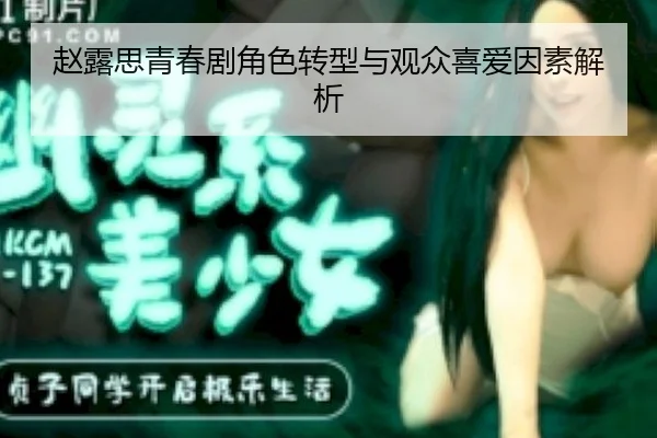 赵露思青春剧角色转型与观众喜爱因素解析